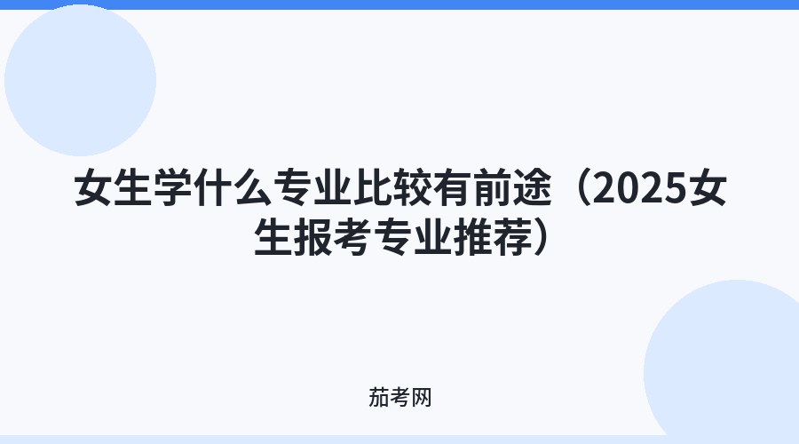 女生学什么专业比较有前途（2025女生报考专业推荐）