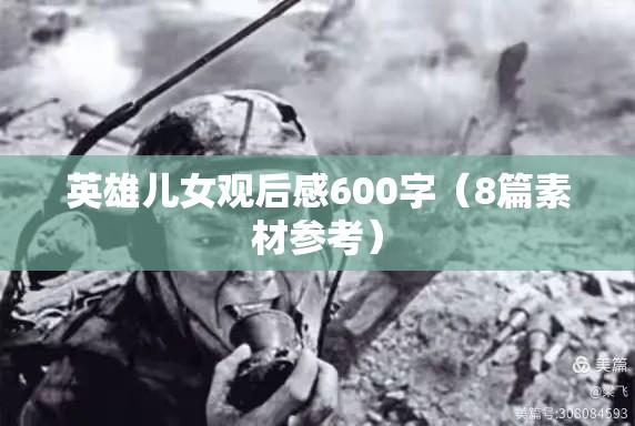 英雄儿女观后感600字（8篇素材参考）